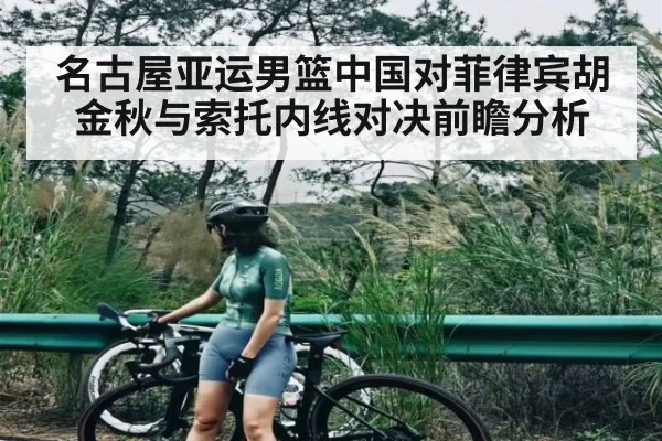 名古屋亚运男篮中国对菲律宾胡金秋与索托内线对决前瞻分析(kaiyun)